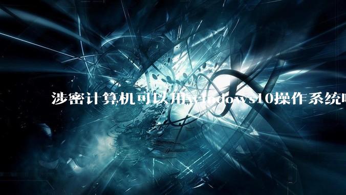 涉密计算机可以用windows10操作系统吗?