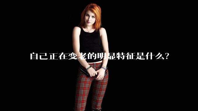 自己正在变老的明显特征是什么？