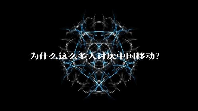 为什么这么多人讨厌中国移动？