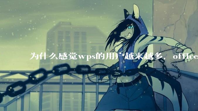 为什么感觉wps的用户越来越多，office没人用了?