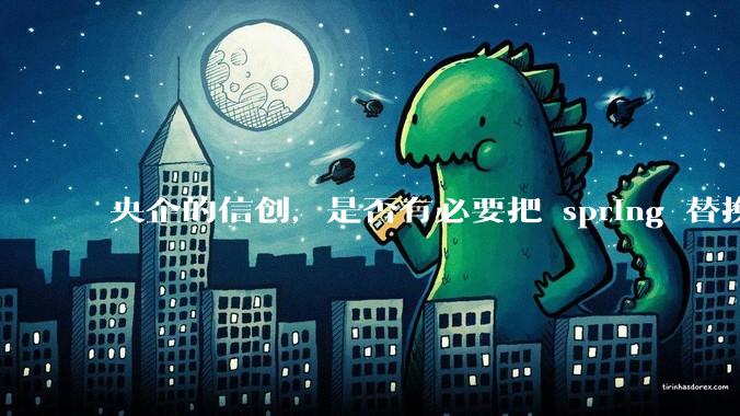 央企的信创，是否有必要把 spring 替换成国产的 solon ？