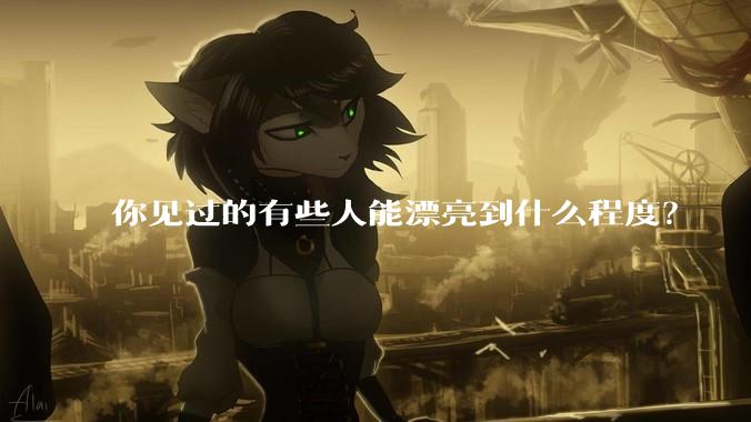 你见过的有些人能漂亮到什么程度？